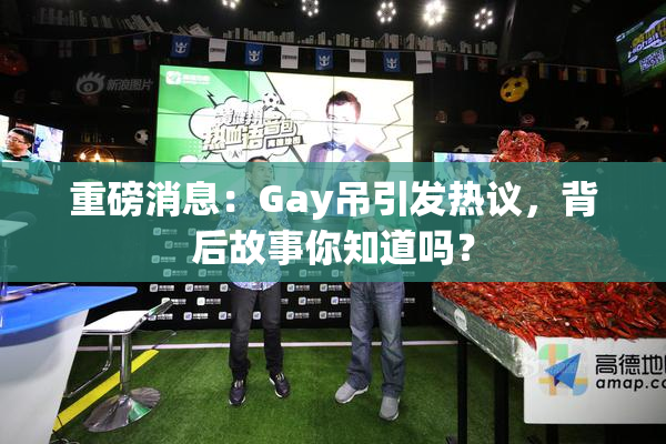 重磅消息：Gay吊引发热议，背后故事你知道吗？