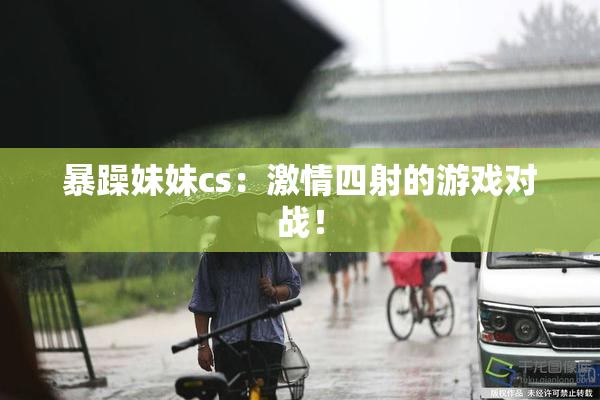暴躁妹妹cs：激情四射的游戏对战！