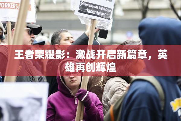 王者荣耀影：激战开启新篇章，英雄再创辉煌