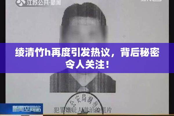 绫清竹h再度引发热议，背后秘密令人关注！