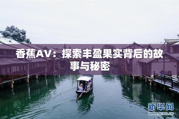 香蕉AV：探索丰盈果实背后的故事与秘密