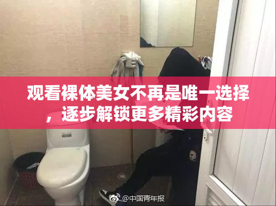 观看裸体美女不再是唯一选择，逐步解锁更多精彩内容