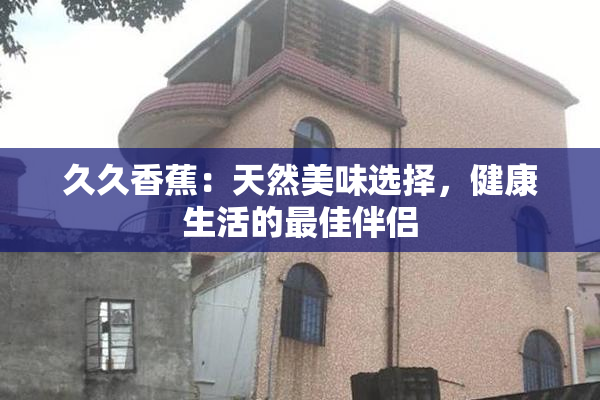 久久香蕉：天然美味选择，健康生活的最佳伴侣