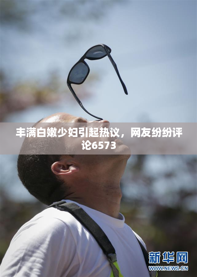 丰满白嫩少妇引起热议，网友纷纷评论6573