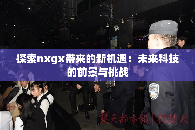 探索nxgx带来的新机遇：未来科技的前景与挑战