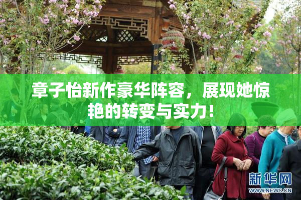 章子怡新作豪华阵容，展现她惊艳的转变与实力！