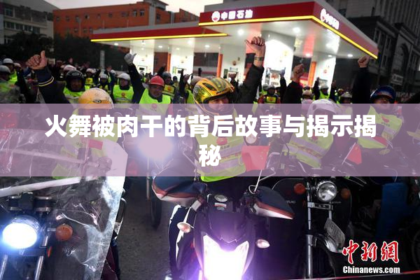 火舞被肉干的背后故事与揭示揭秘