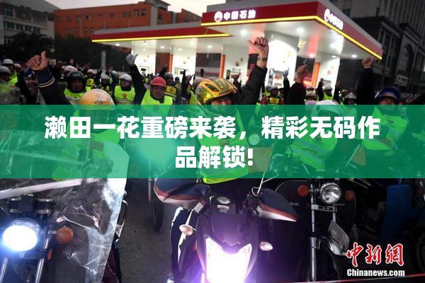 濑田一花重磅来袭，精彩无码作品解锁!