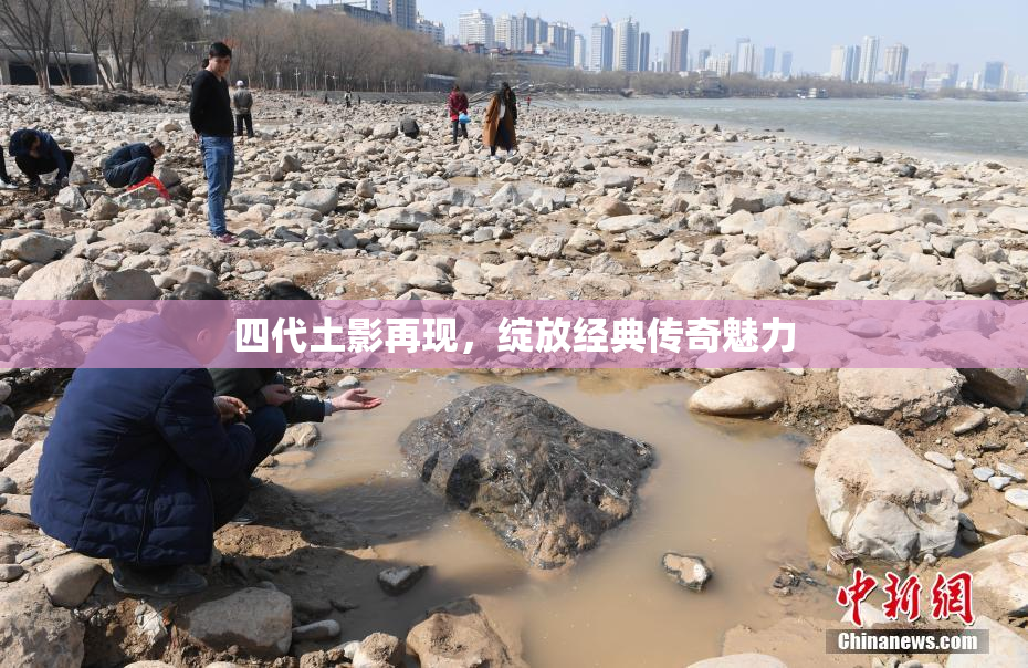 四代土影再现，绽放经典传奇魅力