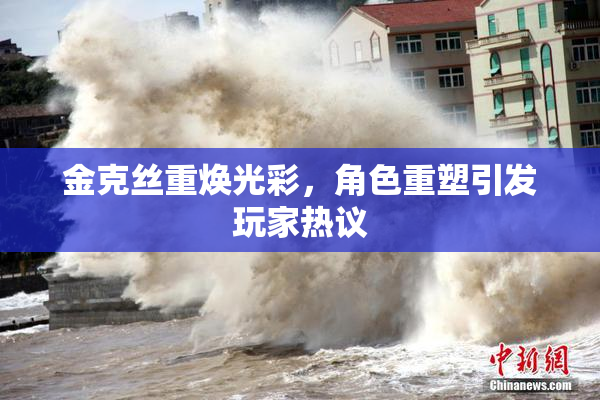 金克丝重焕光彩，角色重塑引发玩家热议