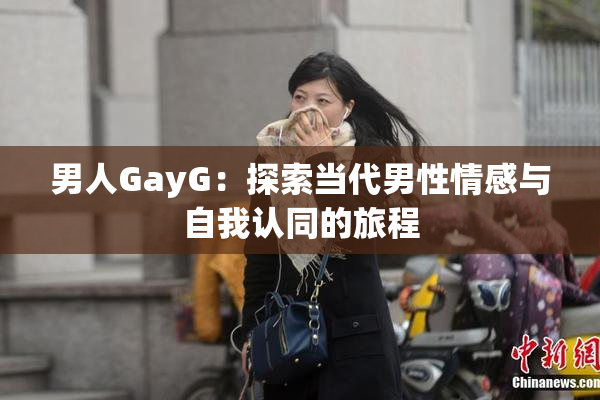 男人GayG：探索当代男性情感与自我认同的旅程