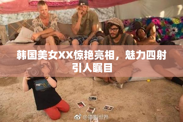 韩国美女XX惊艳亮相，魅力四射引人瞩目