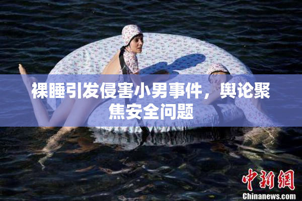 裸睡引发侵害小男事件，舆论聚焦安全问题