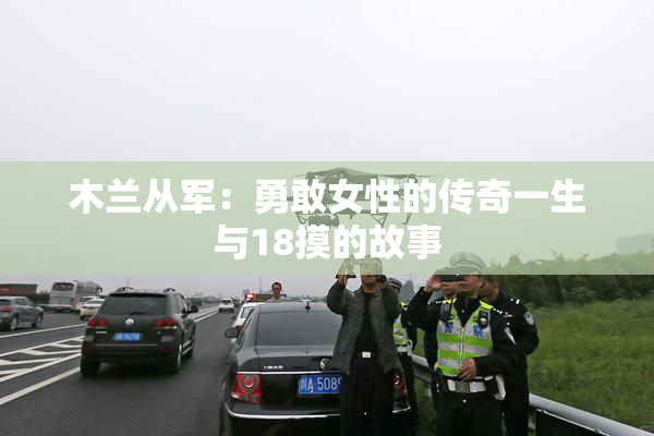 木兰从军：勇敢女性的传奇一生与18摸的故事