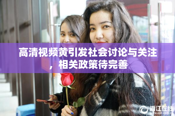 高清视频黄引发社会讨论与关注，相关政策待完善