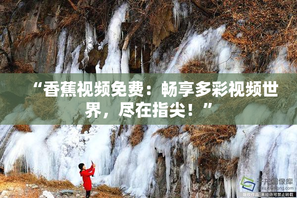 “香蕉视频免费：畅享多彩视频世界，尽在指尖！”