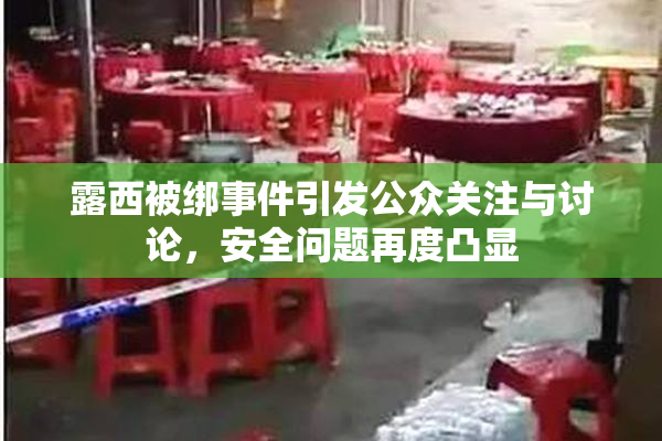 露西被绑事件引发公众关注与讨论，安全问题再度凸显
