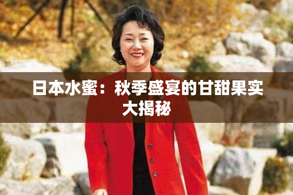 日本水蜜：秋季盛宴的甘甜果实大揭秘