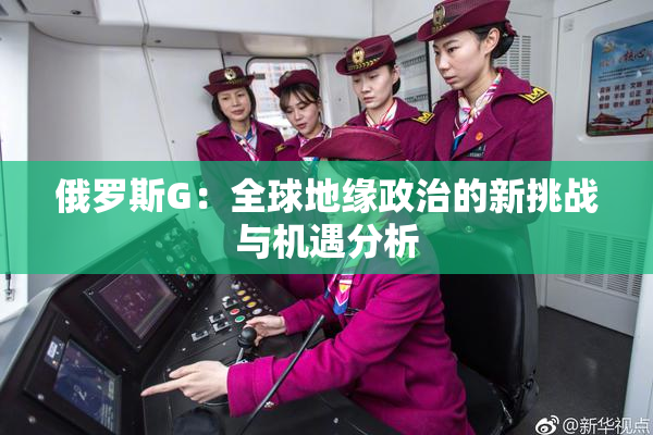 俄罗斯G：全球地缘政治的新挑战与机遇分析
