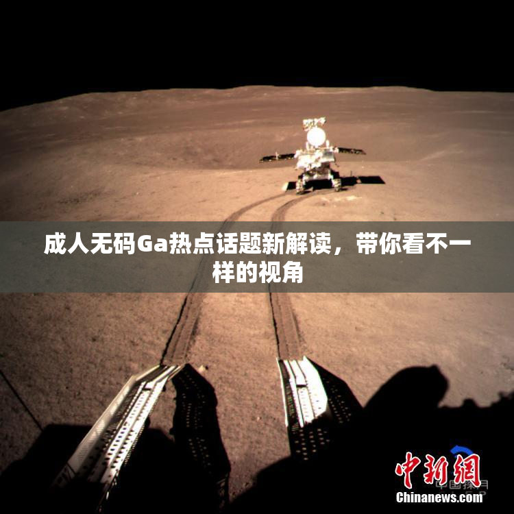 成人无码Ga热点话题新解读，带你看不一样的视角