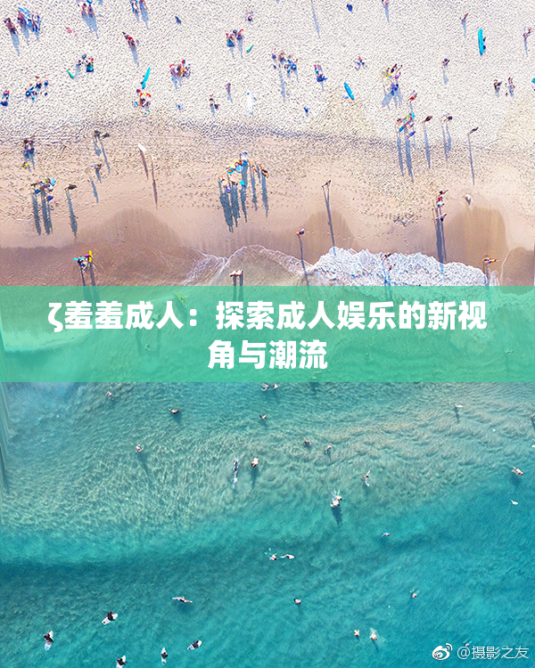 ζ羞羞成人：探索成人娱乐的新视角与潮流