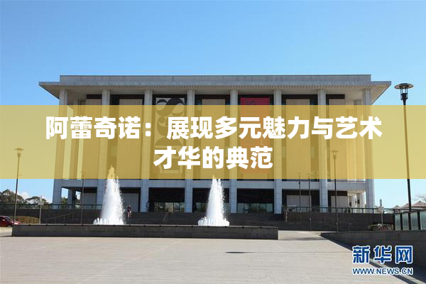 阿蕾奇诺：展现多元魅力与艺术才华的典范