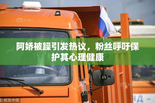 阿娇被躁引发热议，粉丝呼吁保护其心理健康
