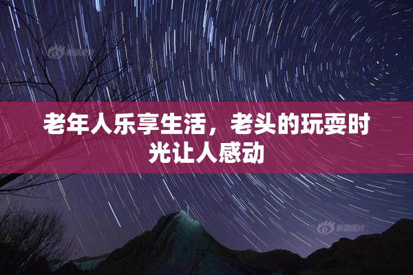 老年人乐享生活，老头的玩耍时光让人感动