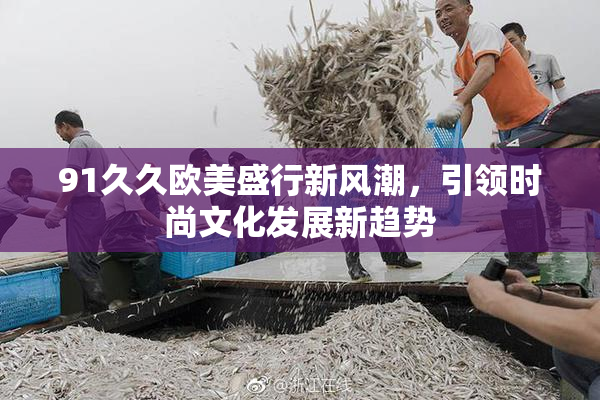 91久久欧美盛行新风潮，引领时尚文化发展新趋势
