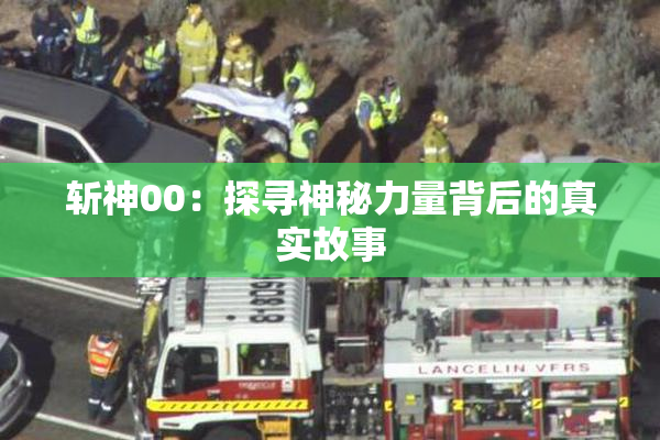 斩神00：探寻神秘力量背后的真实故事