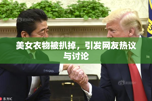 美女衣物被扒掉，引发网友热议与讨论