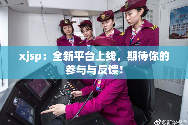 xjsp：全新平台上线，期待你的参与与反馈！