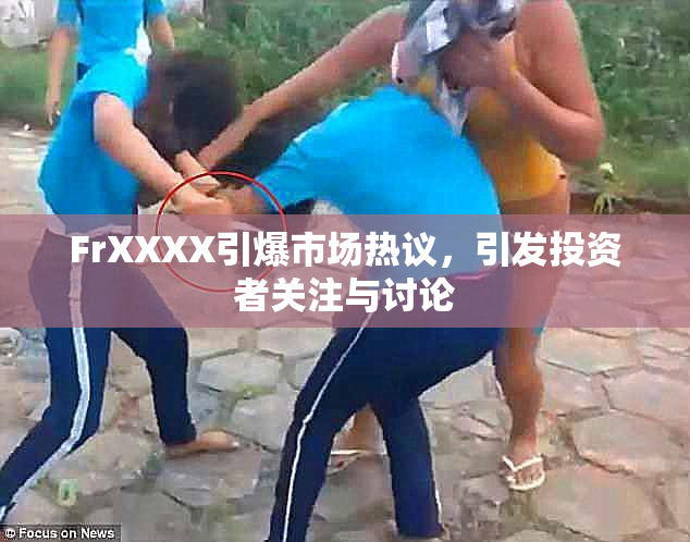 FrXXXX引爆市场热议，引发投资者关注与讨论