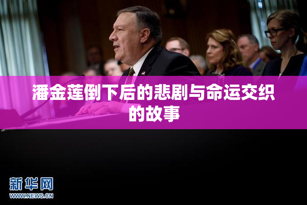 潘金莲倒下后的悲剧与命运交织的故事