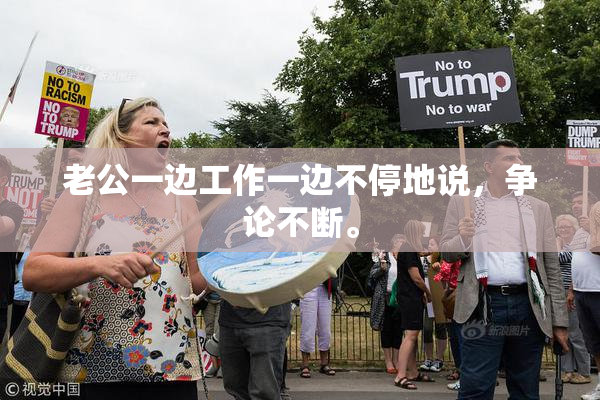 老公一边工作一边不停地说，争论不断。