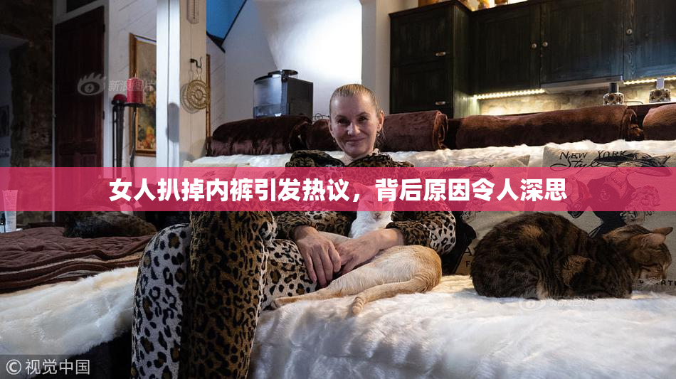 女人扒掉内裤引发热议，背后原因令人深思