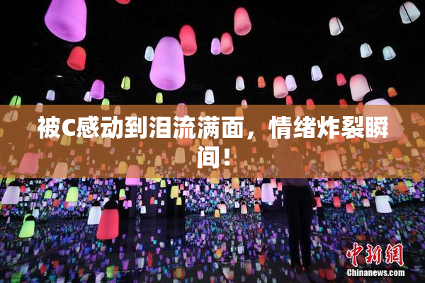 被C感动到泪流满面，情绪炸裂瞬间！