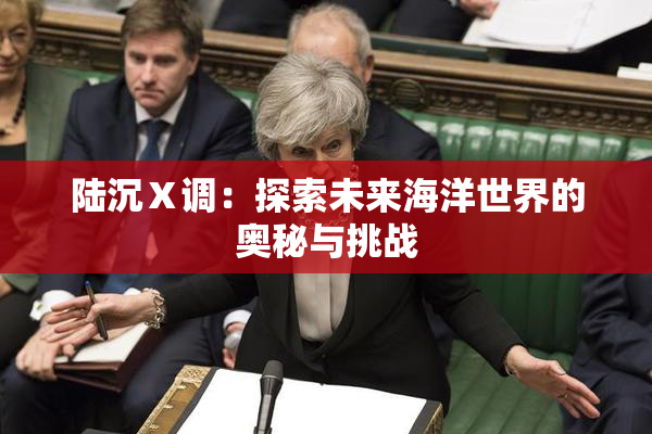 陆沉Ⅹ调：探索未来海洋世界的奥秘与挑战
