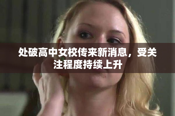处破高中女校传来新消息，受关注程度持续上升