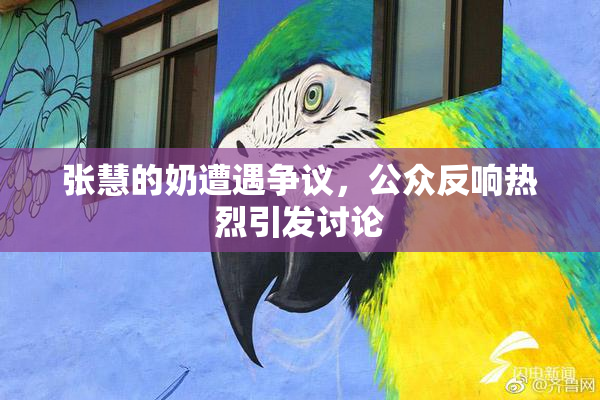 张慧的奶遭遇争议，公众反响热烈引发讨论