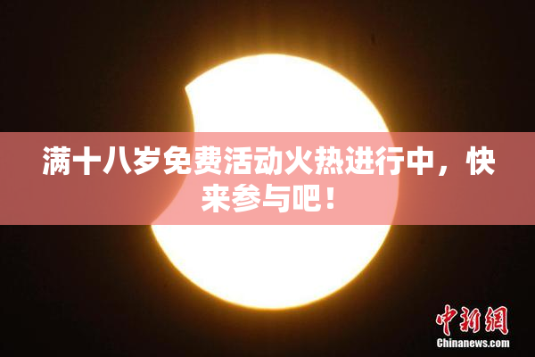 满十八岁免费活动火热进行中，快来参与吧！