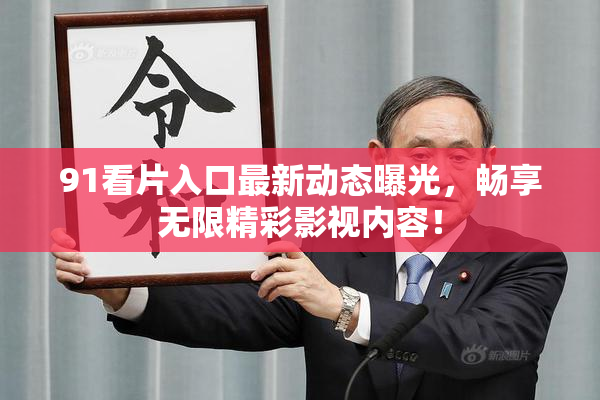 91看片入口最新动态曝光，畅享无限精彩影视内容！