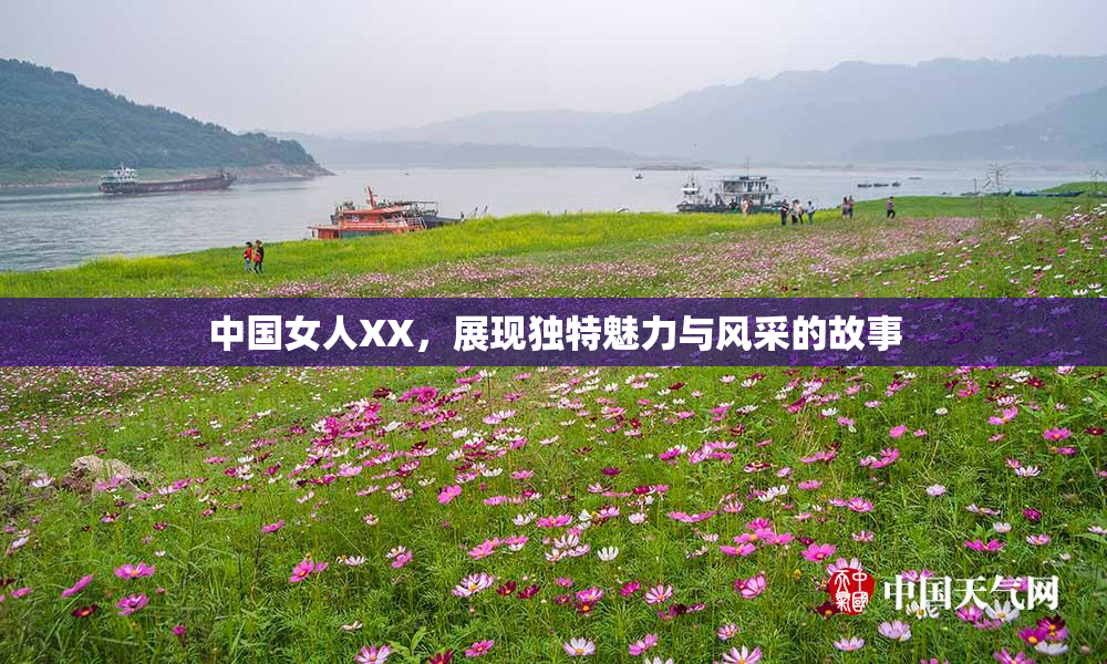 中国女人XX，展现独特魅力与风采的故事