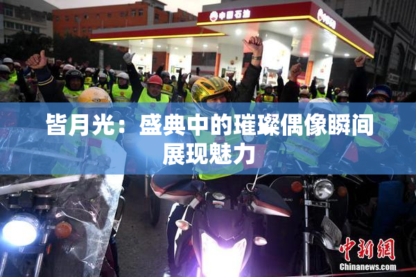 皆月光：盛典中的璀璨偶像瞬间展现魅力
