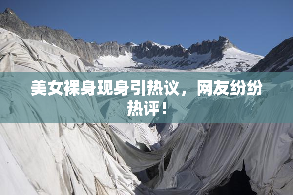 美女裸身现身引热议，网友纷纷热评！