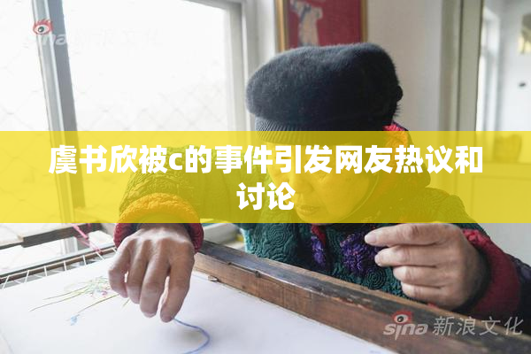 虞书欣被c的事件引发网友热议和讨论