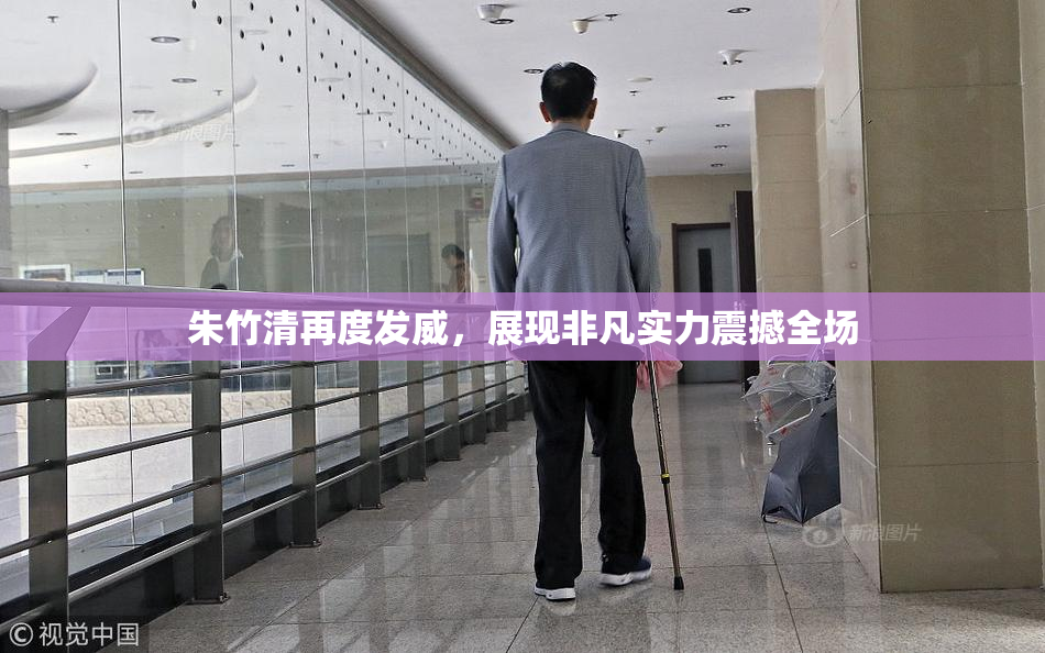 朱竹清再度发威，展现非凡实力震撼全场