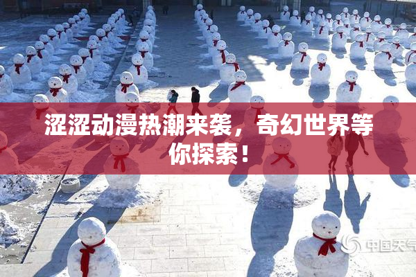 涩涩动漫热潮来袭，奇幻世界等你探索！