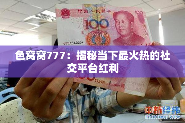 色窝窝777：揭秘当下最火热的社交平台红利
