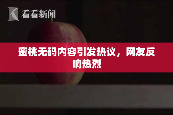蜜桃无码内容引发热议，网友反响热烈